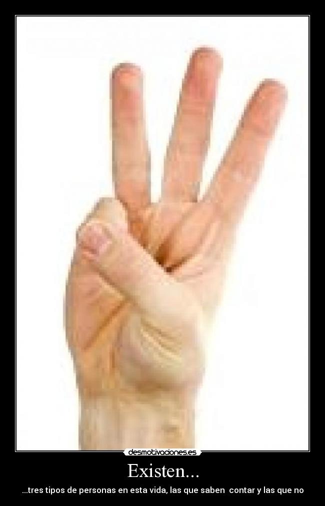Existen... - ...tres tipos de personas en esta vida, las que saben contar y las que no