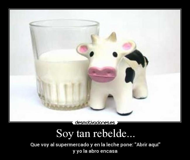 Soy tan rebelde... - Que voy al supermercado y en la leche pone: Abrir aquí
y yo la abro encasa