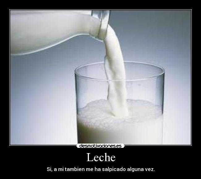 Leche - Si, a mi tambien me ha salpicado alguna vez.