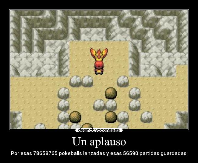 Un aplauso - Por esas 78658765 pokeballs lanzadas y esas 56590 partidas guardadas.