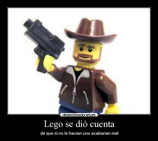 Lego se dió cuenta - de que si no le hacían uno acabarían mal