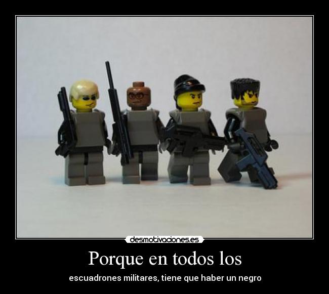 Porque en todos los - escuadrones militares, tiene que haber un negro