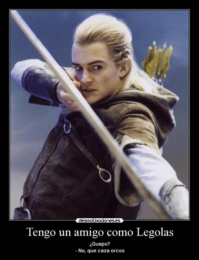 Tengo un amigo como Legolas - ¿Guapo?
- No, que caza orcos