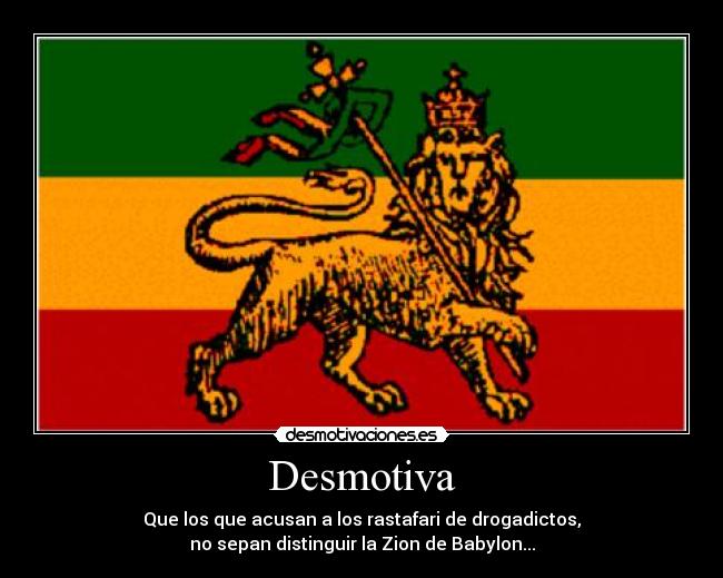 Desmotiva - Que los que acusan a los rastafari de drogadictos,
no sepan distinguir la Zion de Babylon...