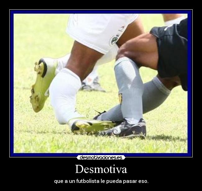 Desmotiva - que a un futbolista le pueda pasar eso.