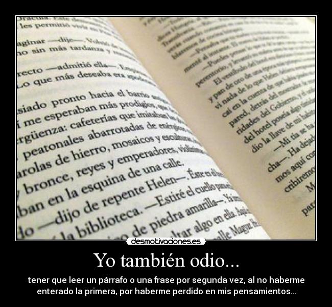 Yo también odio... - tener que leer un párrafo o una frase por segunda vez, al no haberme
enterado la primera, por haberme perdido en mis pensamientos...