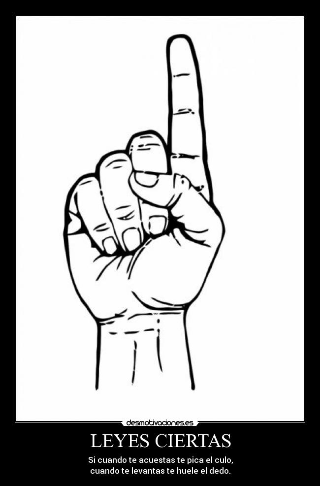 LEYES CIERTAS - Si cuando te acuestas te pica el culo,
cuando te levantas te huele el dedo.