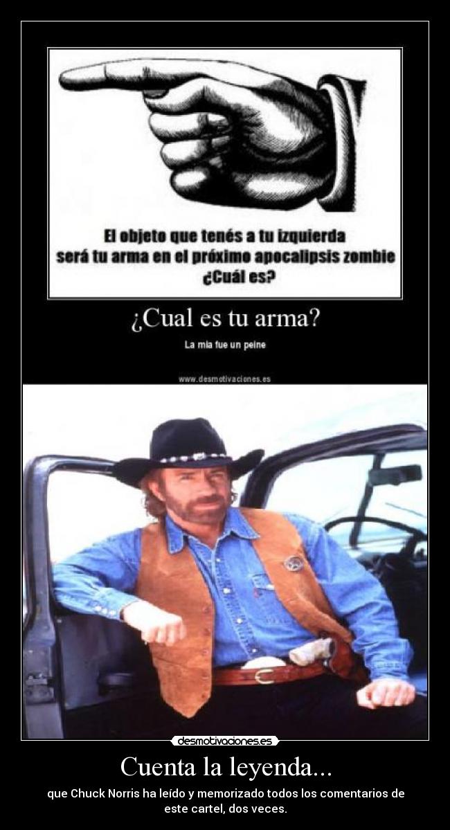 Cuenta la leyenda... - que Chuck Norris ha leído y memorizado todos los comentarios de
este cartel, dos veces.