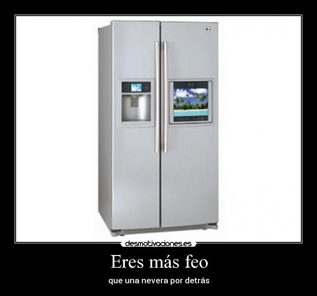 Eres más feo - que una nevera por detrás