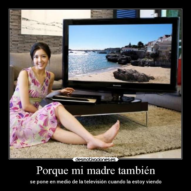 Porque mi madre también - se pone en medio de la televisión cuando la estoy viendo