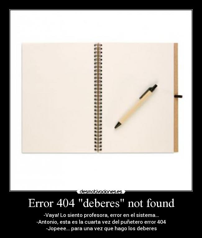 Error 404 deberes not found - -Vaya! Lo siento profesora, error en el sistema...
-Antonio, esta es la cuarta vez del puñetero error 404
-Jopeee... para una vez que hago los deberes