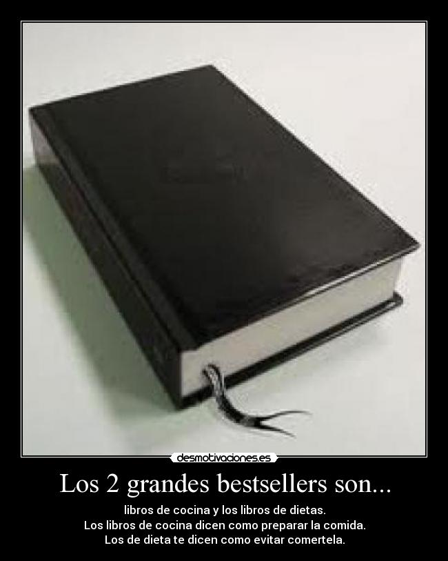 Los 2 grandes bestsellers son... - libros de cocina y los libros de dietas.
Los libros de cocina dicen como preparar la comida.
Los de dieta te dicen como evitar comertela.