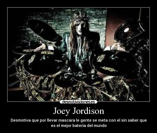 Joey Jordison - Desmotiva que por llevar mascara le gente se meta con el sin saber que
es el mejor bateria del mundo