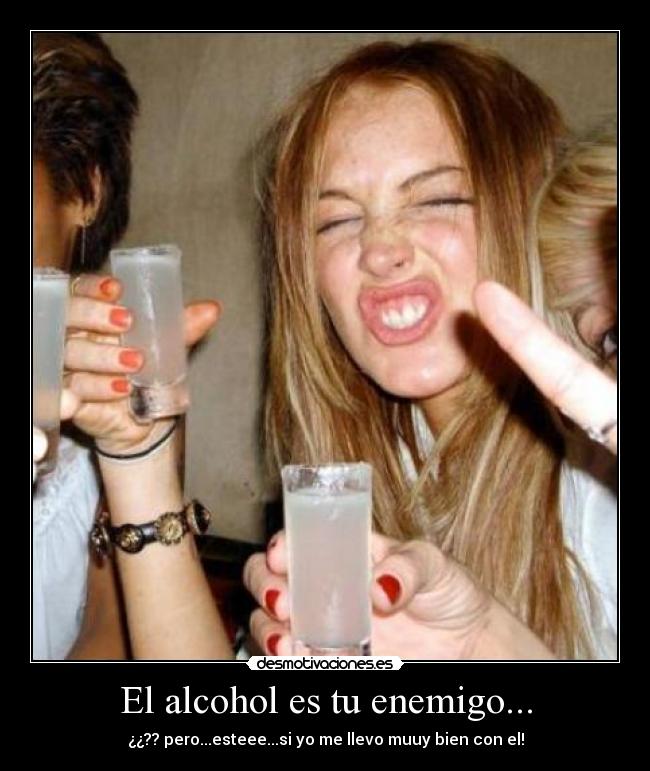 El alcohol es tu enemigo... -