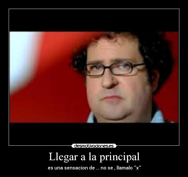 Llegar a la principal - es una sensacion de ... no se , llamalo x