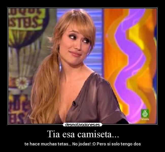 Tia esa camiseta... -