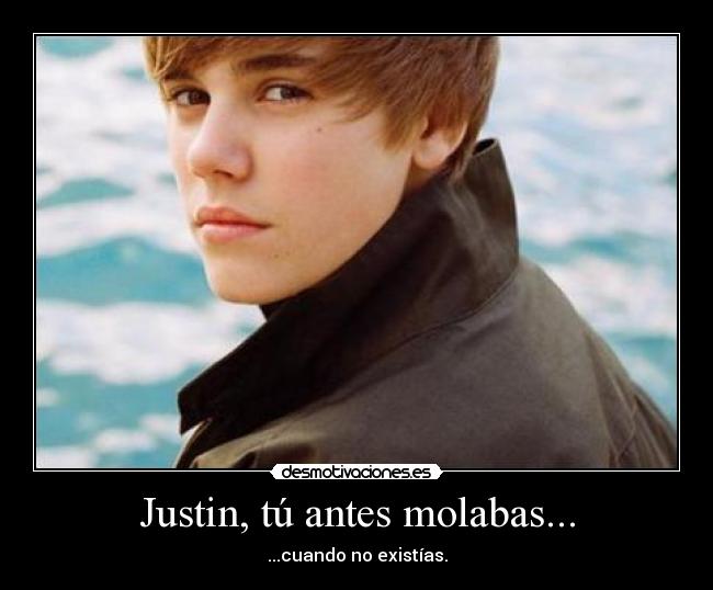 Justin, tú antes molabas... -
