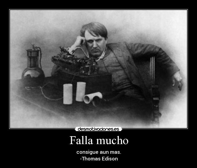 Falla mucho - consigue aun mas.
-Thomas Edison