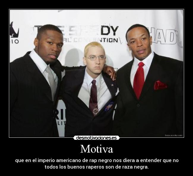 Motiva - que en el imperio americano de rap negro nos diera a entender que no
todos los buenos raperos son de raza negra.