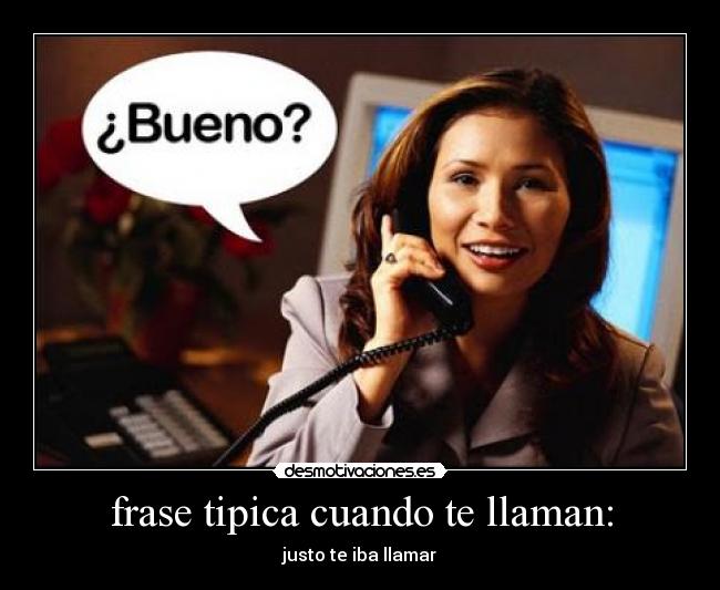 frase tipica cuando te llaman: - justo te iba llamar