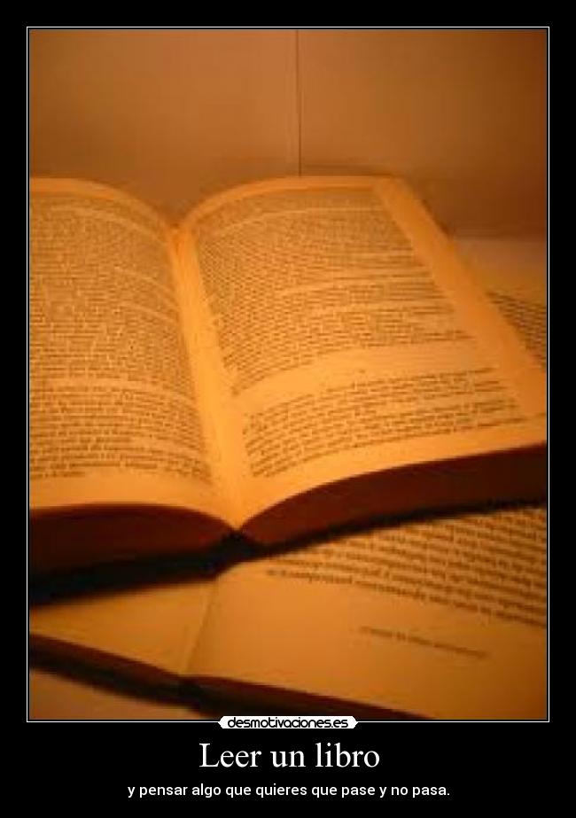 Leer un libro - y pensar algo que quieres que pase y no pasa.