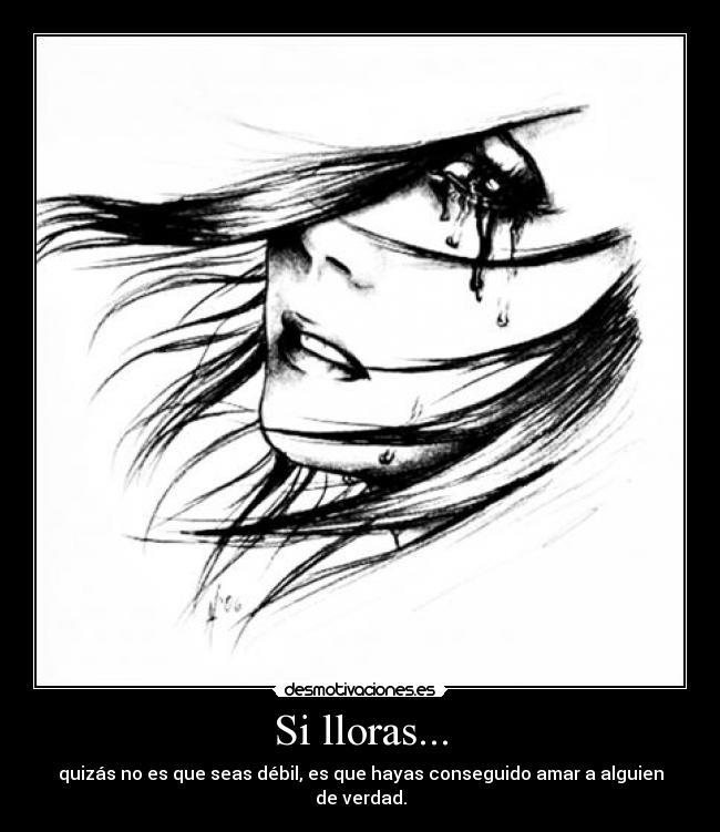 Si lloras... - quizás no es que seas débil, es que hayas conseguido amar a alguien de verdad.