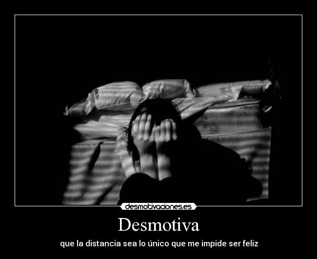 Desmotiva - que la distancia sea lo único que me impide ser feliz