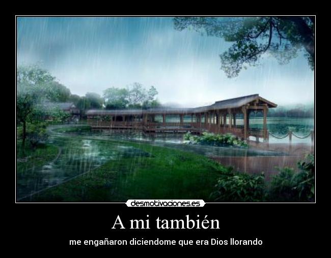 A mi también - me engañaron diciendome que era Dios llorando