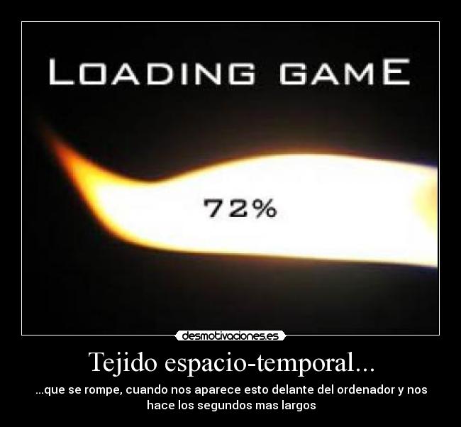 Tejido espacio-temporal... - ...que se rompe, cuando nos aparece esto delante del ordenador y nos
hace los segundos mas largos