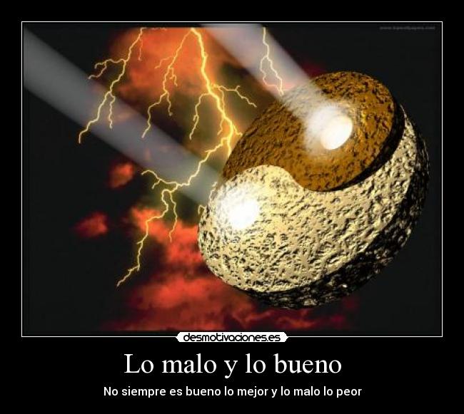 Lo malo y lo bueno - No siempre es bueno lo mejor y lo malo lo peor