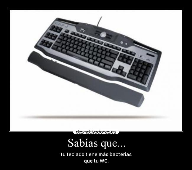Sabías que... - tu teclado tiene más bacterias
que tu WC.