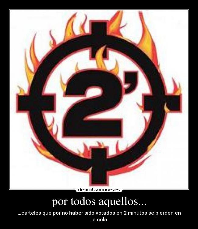 por todos aquellos... - ...carteles que por no haber sido votados en 2 minutos se pierden en la cola