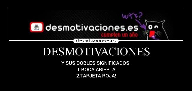 DESMOTIVACIONES - Y SUS DOBLES SIGNIFICADOS!
1.BOCA ABIERTA
2.TARJETA ROJA!
