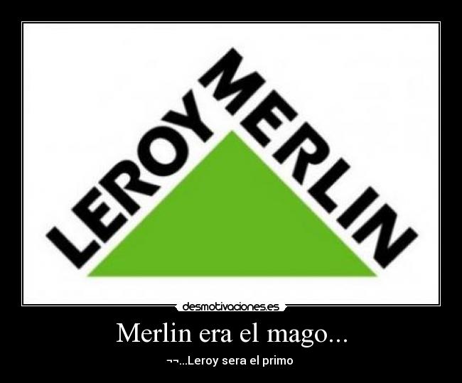 Merlin era el mago... - ¬¬...Leroy sera el primo 