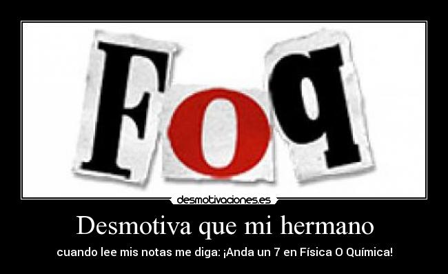 Desmotiva que mi hermano - cuando lee mis notas me diga: ¡Anda un 7 en Física O Química!