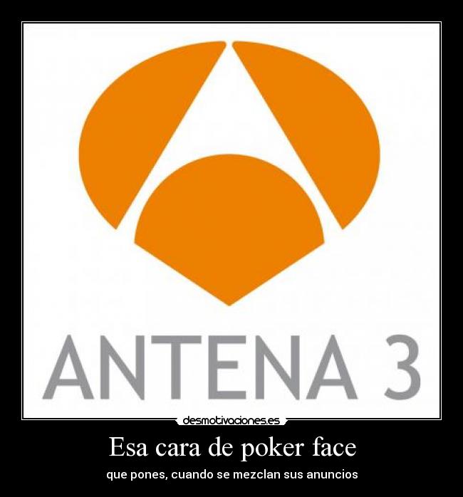 Esa cara de poker face - que pones, cuando se mezclan sus anuncios