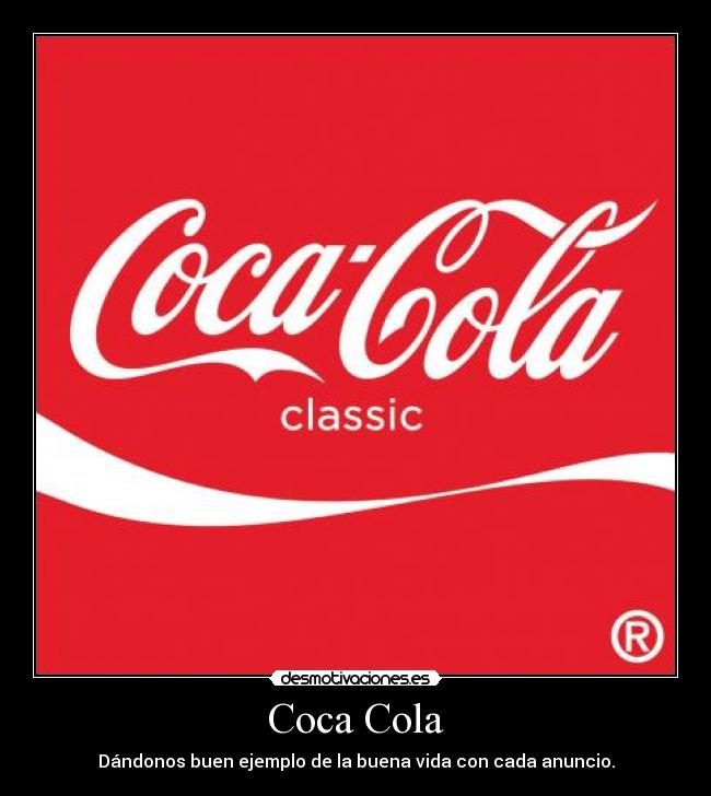 Coca Cola - Dándonos buen ejemplo de la buena vida con cada anuncio.