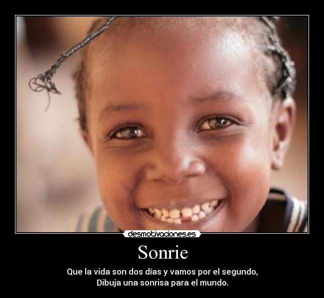 Sonrie - Que la vida son dos días y vamos por el segundo,
Dibuja una sonrisa para el mundo.