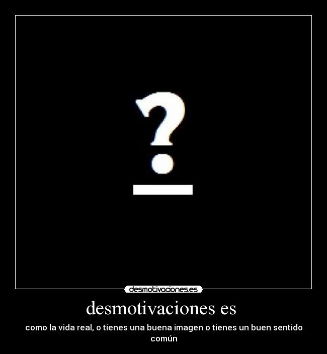 desmotivaciones es - como la vida real, o tienes una buena imagen o tienes un buen sentido común
