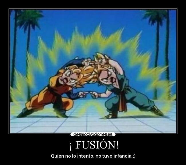 ¡ FUSIÓN! - Quien no lo intento, no tuvo infancia ;)
