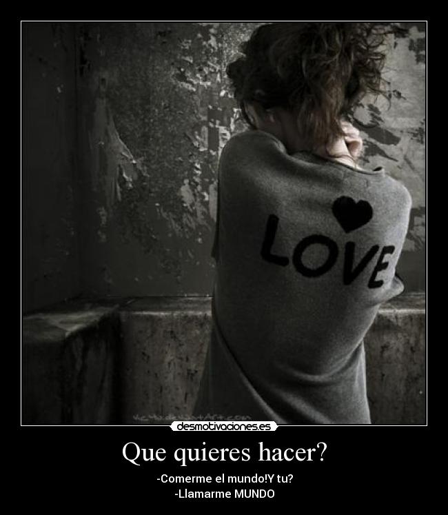 Que quieres hacer? -