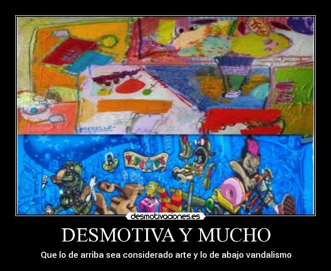 DESMOTIVA Y MUCHO - Que lo de arriba sea considerado arte y lo de abajo vandalismo