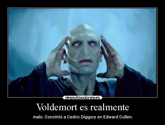 Voldemort es realmente - malo. Convirtió a Cedric Diggory en Edward Cullen.