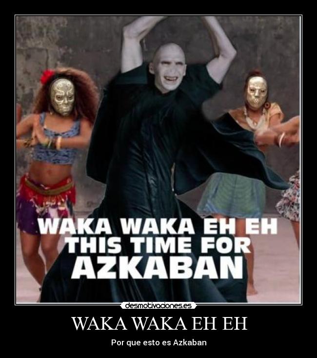 WAKA WAKA EH EH - Por que esto es Azkaban