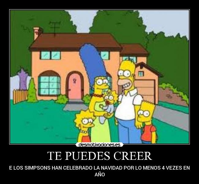 TE PUEDES CREER - QUE LOS SIMPSONS HAN CELEBRADO LA NAVIDAD POR LO MENOS 4 VEZES EN UN
AÑO