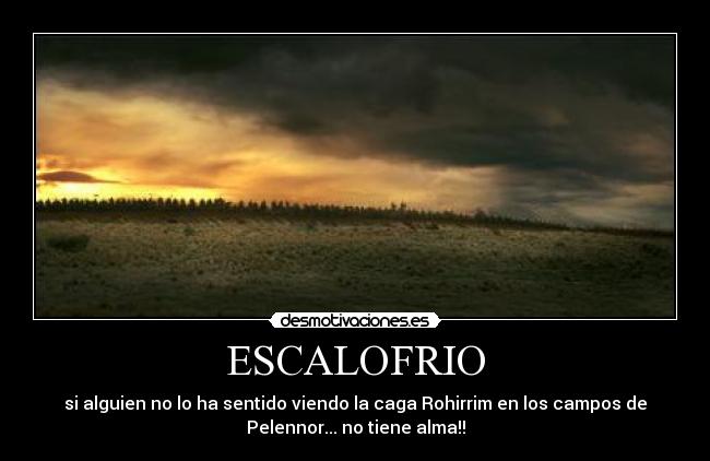 ESCALOFRIO - si alguien no lo ha sentido viendo la caga Rohirrim en los campos de
Pelennor... no tiene alma!!