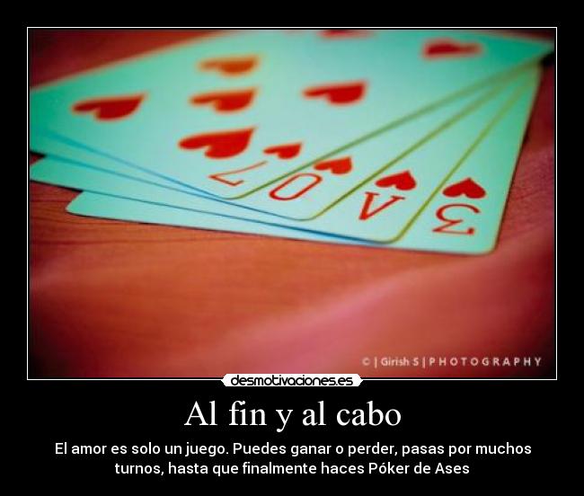 Al fin y al cabo - El amor es solo un juego. Puedes ganar o perder, pasas por muchos
turnos, hasta que finalmente haces Póker de Ases
