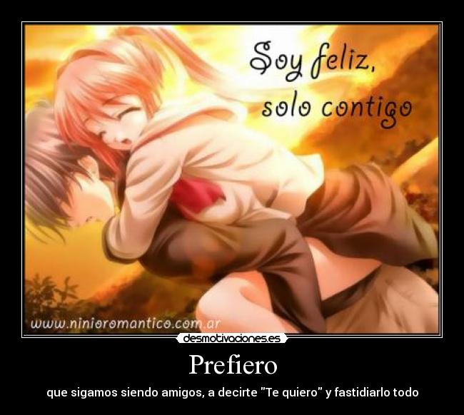 Prefiero - que sigamos siendo amigos, a decirte Te quiero y fastidiarlo todo