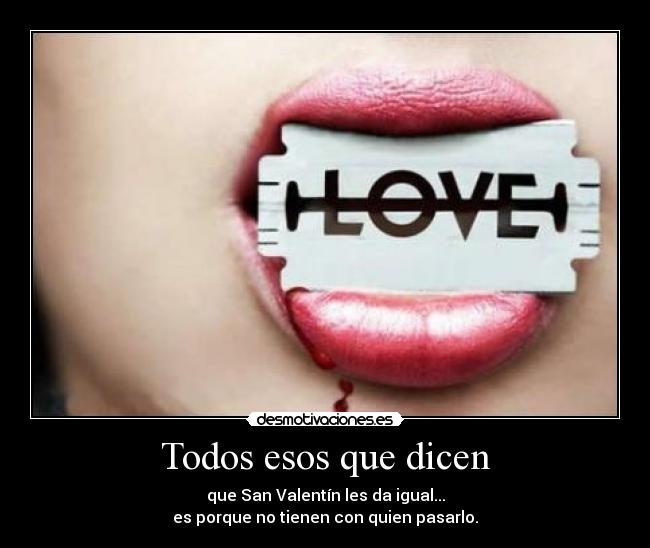 Todos esos que dicen - que San Valentín les da igual...
es porque no tienen con quien pasarlo.