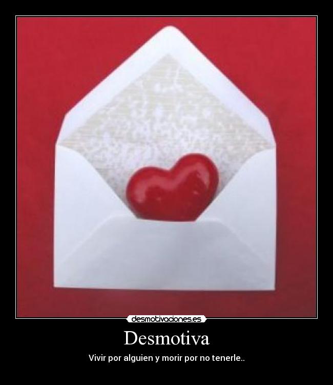 Desmotiva - Vivir por alguien y morir por no tenerle..